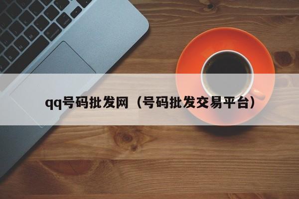 qq号码批发网（号码批发交易平台）
