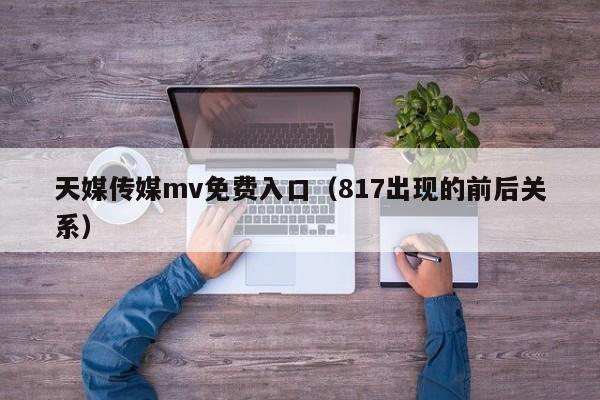天媒传媒mv免费入口（817出现的前后关系）
