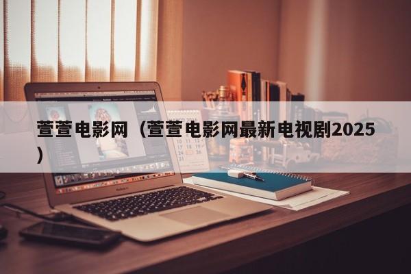 萱萱电影网（萱萱电影网最新电视剧2025）