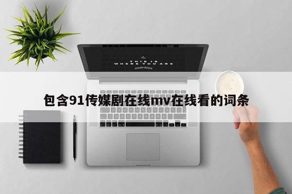 包含91传媒剧在线mv在线看的词条