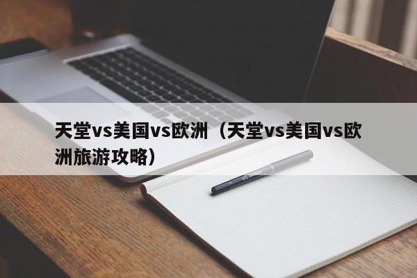 天堂vs美国vs欧洲（天堂vs美国vs欧洲旅游攻略）