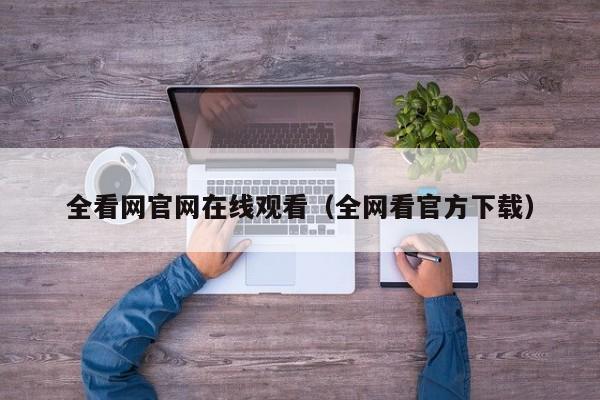 全看网官网在线观看（全网看官方下载）