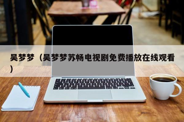 吴梦梦（吴梦梦苏畅电视剧免费播放在线观看）