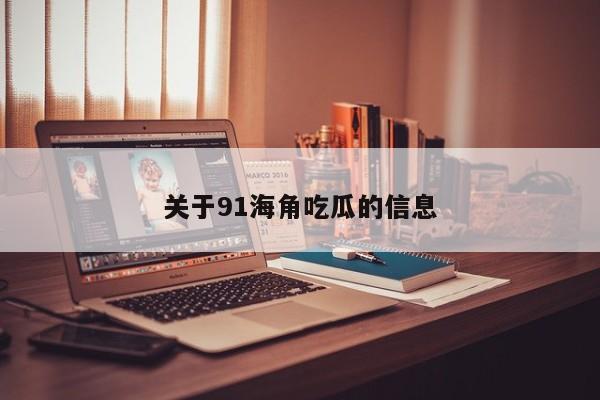 关于91海角吃瓜的信息