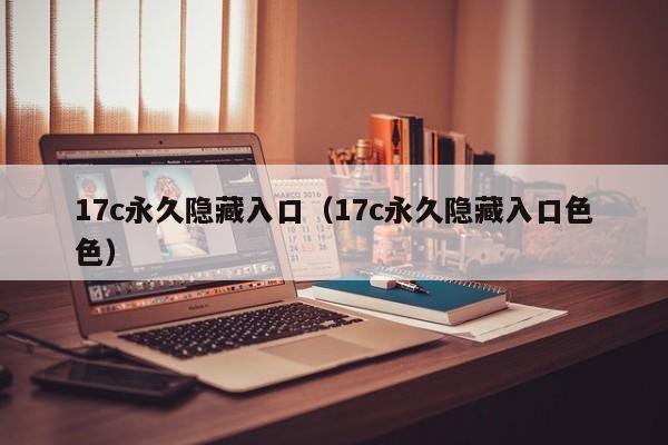 17c永久隐藏入口（17c永久隐藏入口色色）