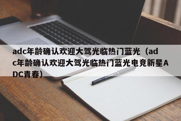 adc年龄确认欢迎大驾光临热门蓝光(adc年龄确认欢迎大驾光临热门蓝光电竞新星ADC青春)