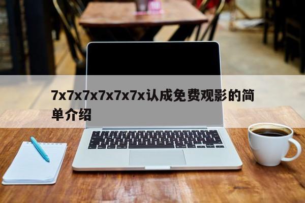 7x7x7x7x7x7x认成免费观影的简单介绍