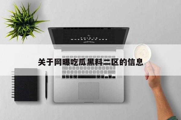 关于网曝吃瓜黑料二区的信息