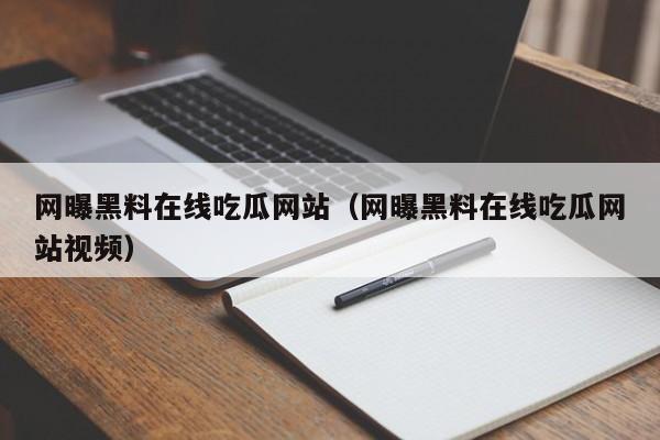 网曝黑料在线吃瓜网站(网曝黑料在线吃瓜网站视频)