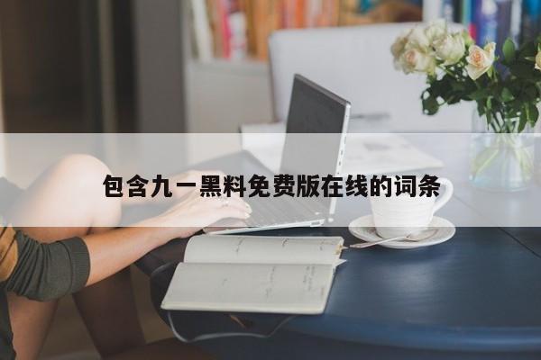 包含九一黑料免费版在线的词条