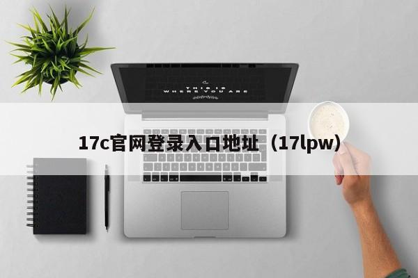 17c官网登录入口地址（17lpw）