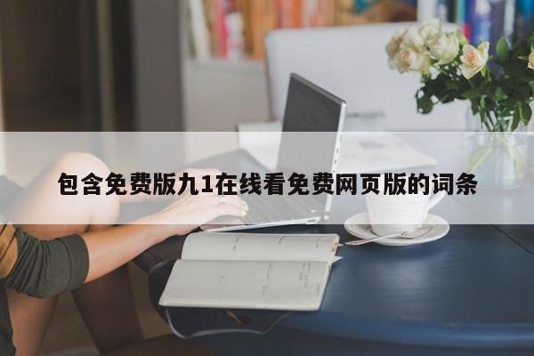 包含免费版九1在线看免费网页版的词条