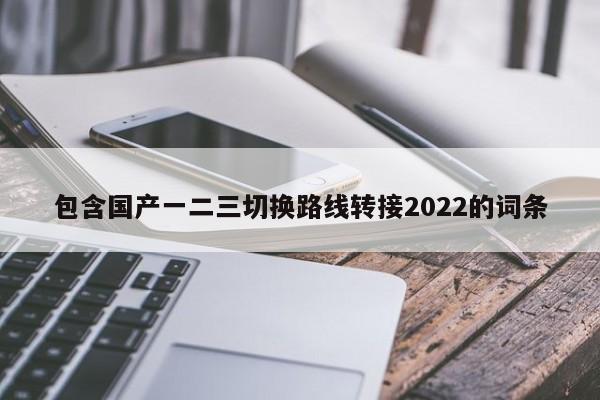 包含国产一二三切换路线转接2022的词条