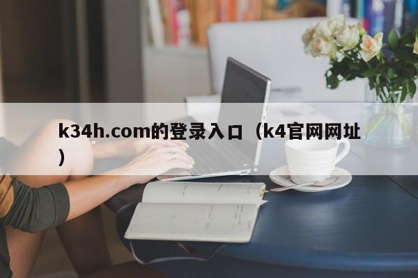 k34h.com的登录入口(k4官网网址)