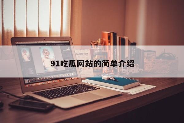 91吃瓜网站的简单介绍