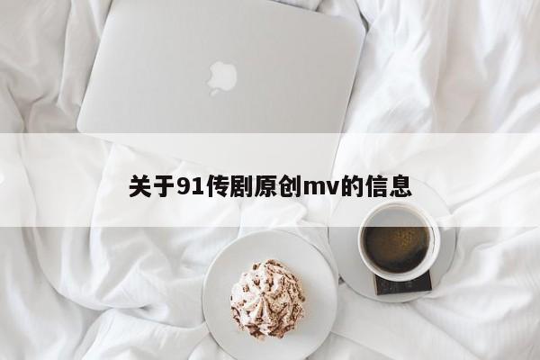 关于91传剧原创mv的信息