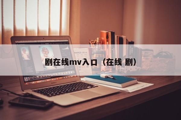剧在线mv入口(在线 剧)
