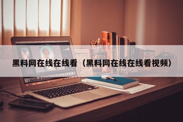 黑料网在线在线看（黑料网在线在线看视频）