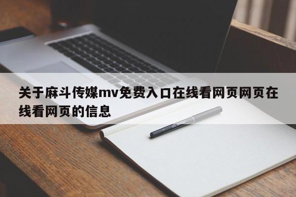 关于麻斗传媒mv免费入口在线看网页网页在线看网页的信息