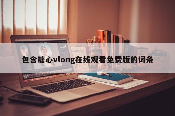 包含糖心vlong在线观看免费版的词条