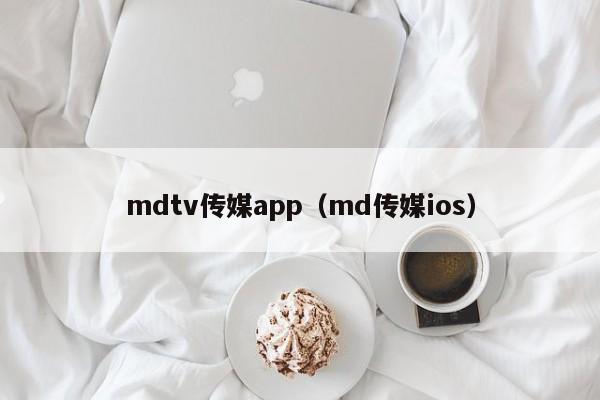 mdtv传媒app（md传媒ios）