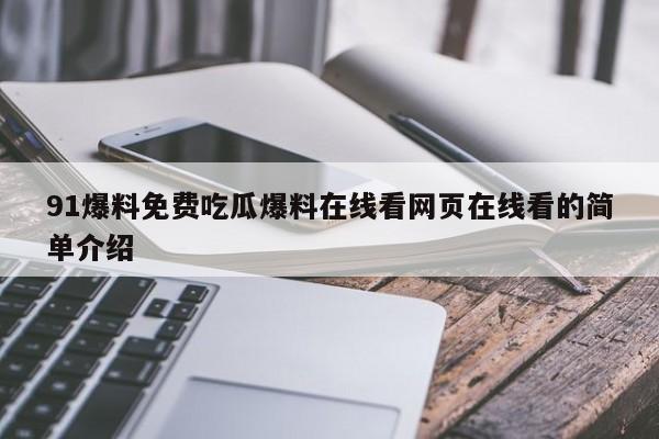 91爆料免费吃瓜爆料在线看网页在线看的简单介绍
