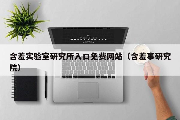 含羞实验室研究所入口免费网站（含羞事研究院）
