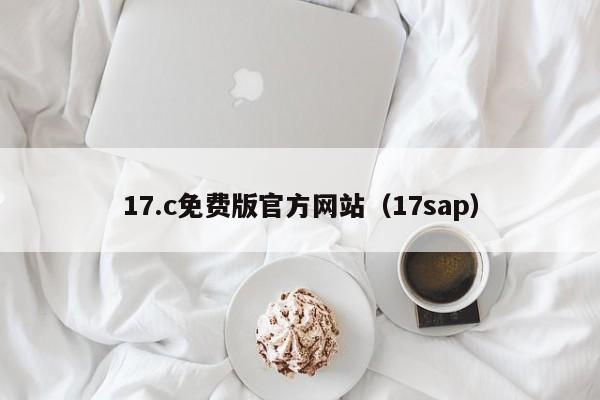 17.c免费版官方网站（17sap）