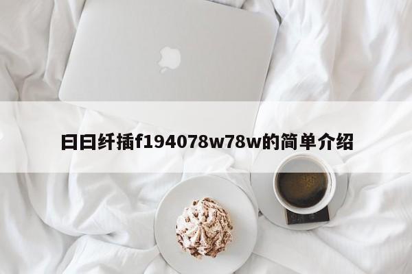 曰曰纤插f194078w78w的简单介绍