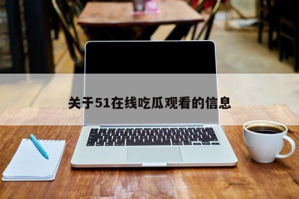 关于51在线吃瓜观看的信息