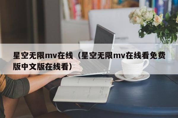 星空无限mv在线(星空无限mv在线看免费版中文版在线看)