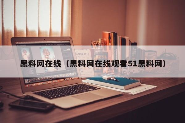黑料网在线(黑料网在线观看51黑料网)