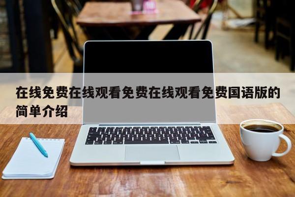 在线免费在线观看免费在线观看免费国语版的简单介绍