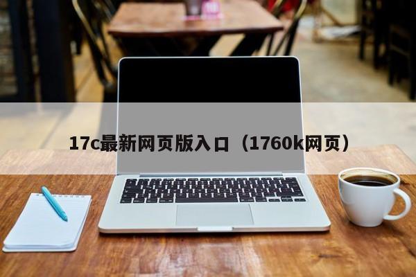 17c最新网页版入口(1760k网页)